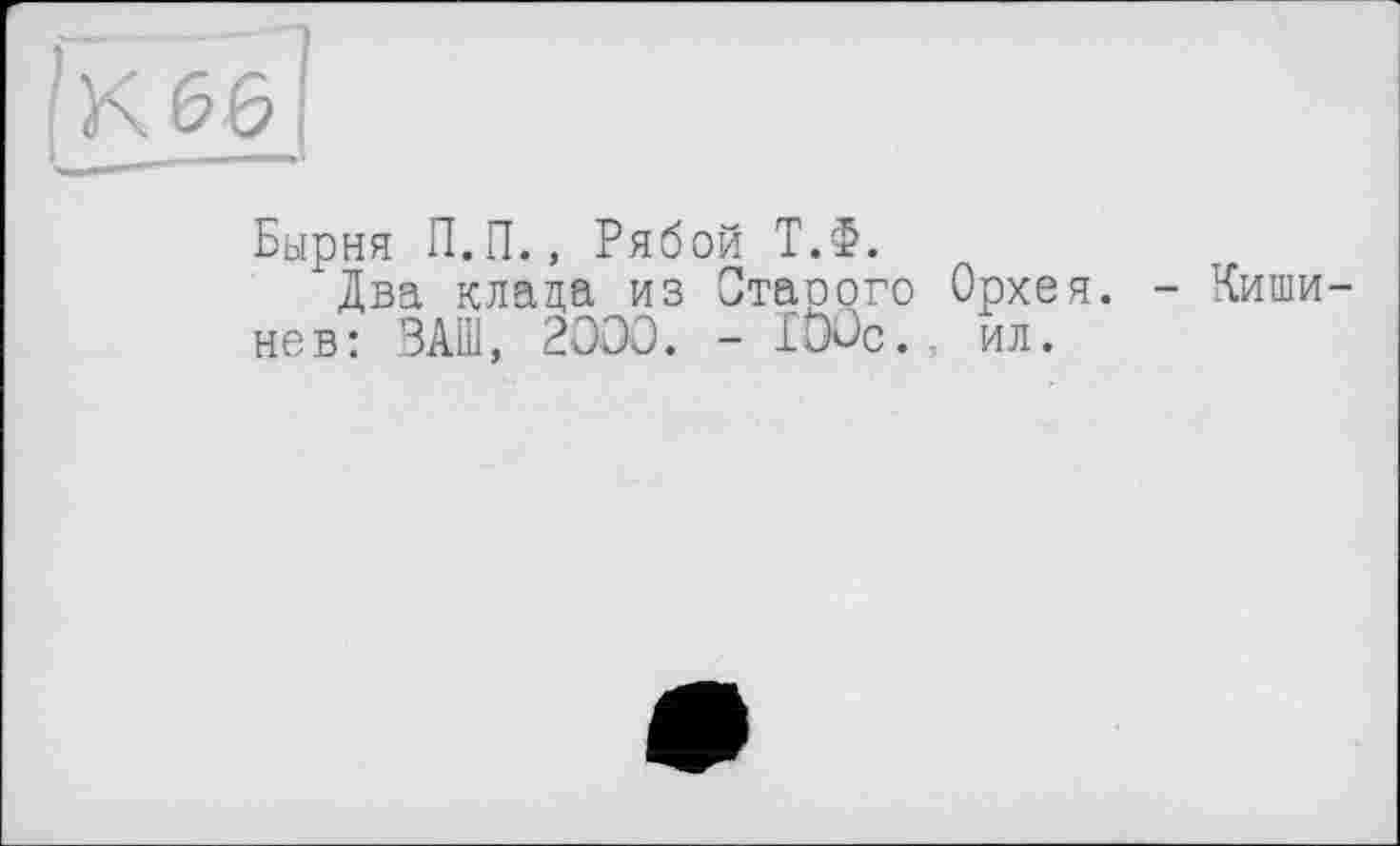 ﻿Бырня П.П., Рябой Т.Ф.
Два клада из Отаоого Орхея. - Кишинев: ЗАШ, 200-0. - 100с. ил.